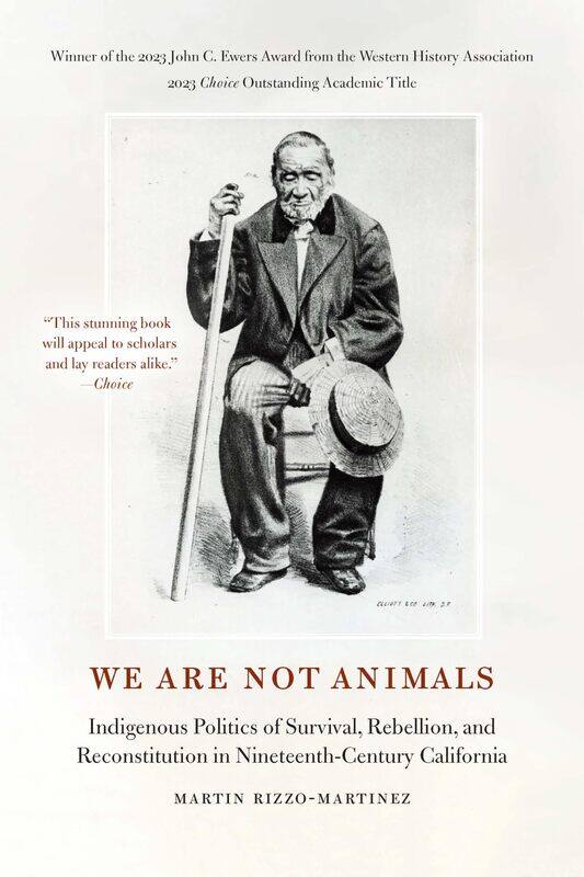 We Are Not Animals: Indigenous Politics of Survival, Rebellion, and Reconstitution in Nineteenth-Century California
We Are Not Animals: Indigenous Politics of Survival, Rebellion, and Reconstitution in Nineteenth-Century California