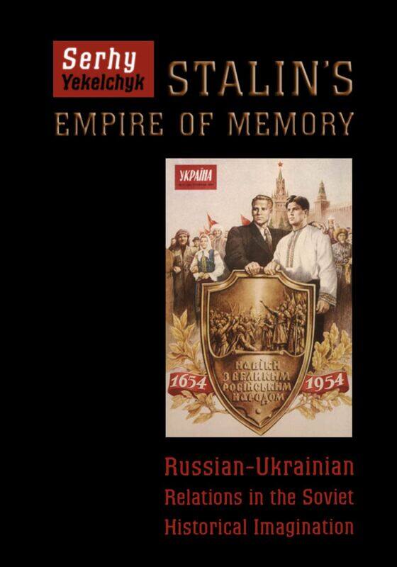 Stalin's Empire of Memory: Russian-Ukrainian Relations in the Soviet Historical Imagination
Stalin's Empire of Memory: Russian-Ukrainian Relations in the Soviet Historical Imagination