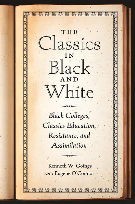 Classics in Black and White: Black Colleges, Classics Education, Resistance, and Assimilation
Classics in Black and White: Black Colleges, Classics Education, Resistance, and Assimilation