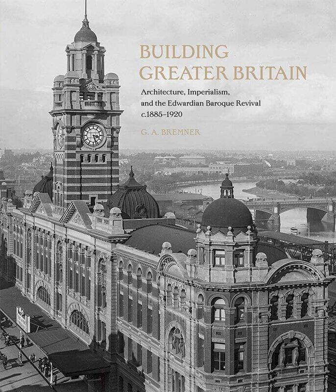 Building Greater Britain: Architecture, Imperialism, and the Edwardian Baroque Revival, 1885 - 1920
Building Greater Britain: Architecture, Imperialism, and the Edwardian Baroque Revival, 1885 - 1920