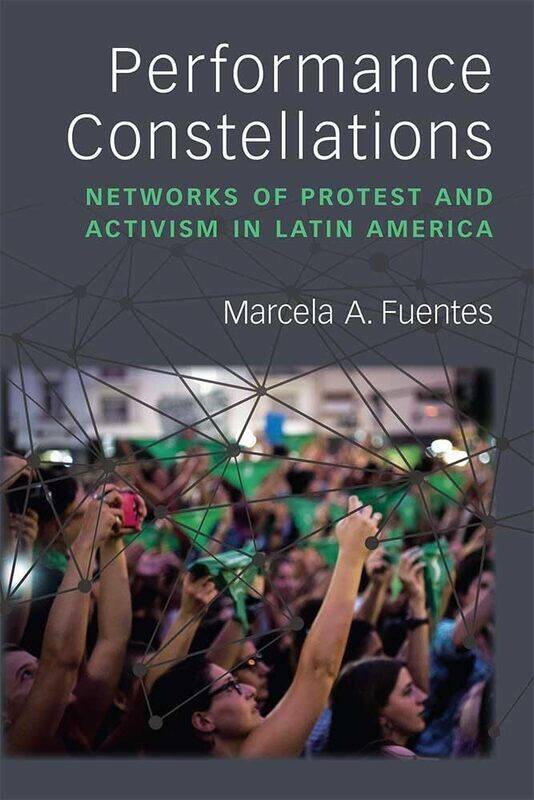 Performance Constellations: Networks of Protest and Activism in Latin America
Performance Constellations: Networks of Protest and Activism in Latin America