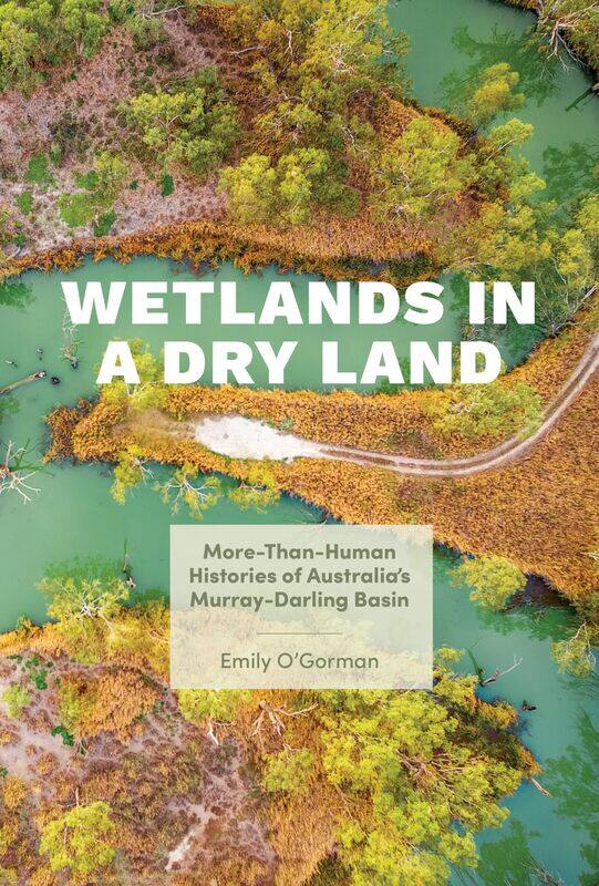 Wetlands in a Dry Land: More-Than-Human Histories of Australia's Murray-Darling Basin
Wetlands in a Dry Land: More-Than-Human Histories of Australia's Murray-Darling Basin