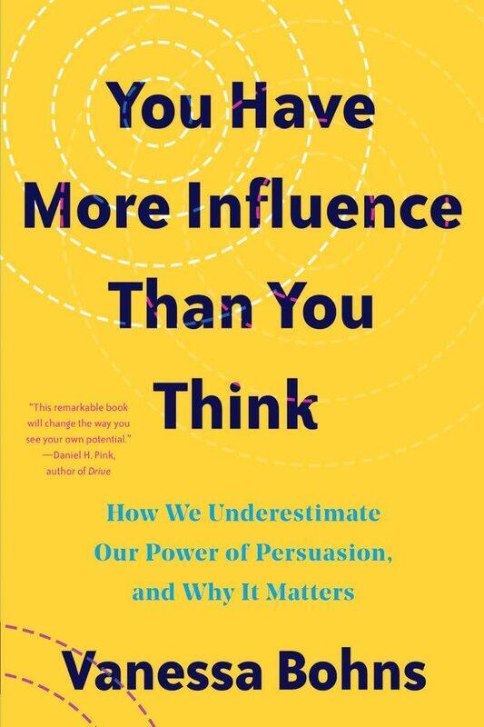 You Have More Influence Than You Think: How We Underestimate Our Powers of Persuasion, and
You Have More Influence Than You Think: How We Underestimate Our Powers of Persuasion, and