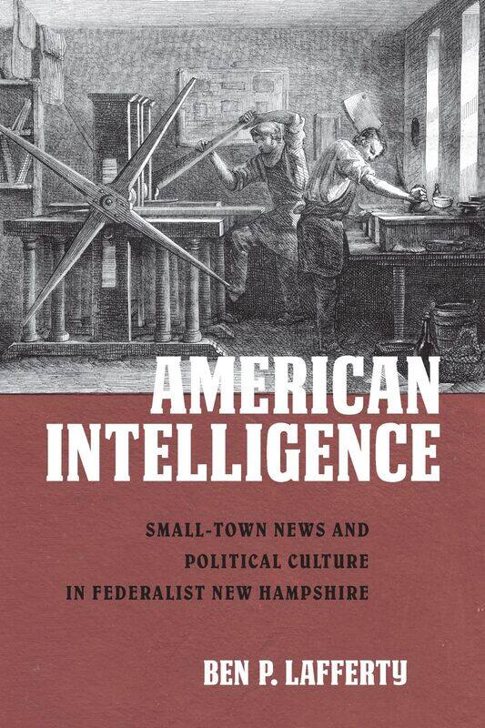American Intelligence: Small-Town News and Political Culture in Federalist New Hampshire
American Intelligence: Small-Town News and Political Culture in Federalist New Hampshire