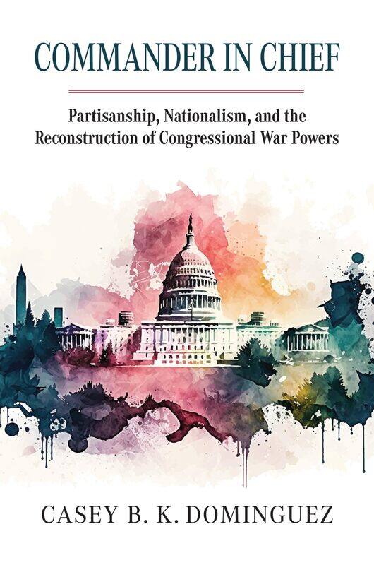 Commander in Chief: Partisanship, Nationalism, and the Reconstruction of Congressional War
Commander in Chief: Partisanship, Nationalism, and the Reconstruction of Congressional War