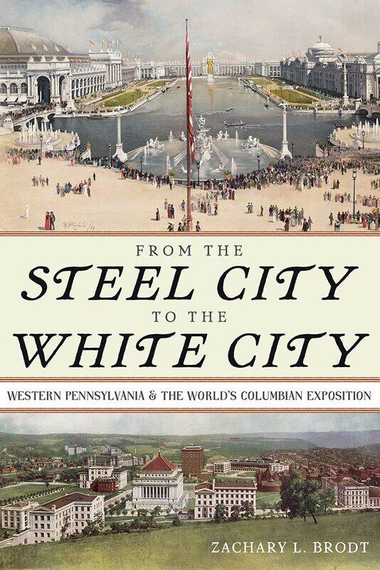 From the Steel City to the White City: Western Pennsylvania and the World's Columbian Exposition
From the Steel City to the White City: Western Pennsylvania and the World's Columbian Exposition