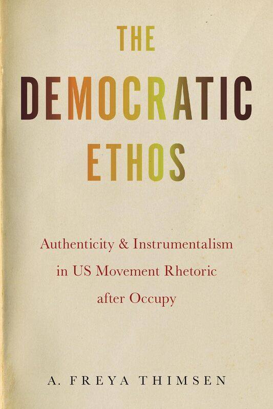 The Democratic Ethos: Authenticity and Instrumentalism in US Movement Rhetoric after Occupy
The Democratic Ethos: Authenticity and Instrumentalism in US Movement Rhetoric after Occupy
