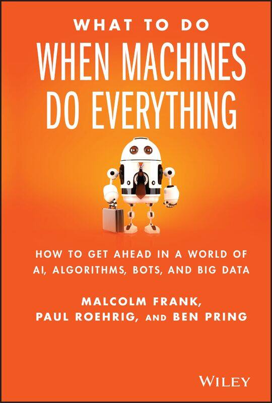 What To Do When Machines Do Everything: How to Get Ahead in a World of AI, Algorithms, Bots, and Big Data
What To Do When Machines Do Everything: How to Get Ahead in a World of AI, Algorithms, Bots, and Big Data