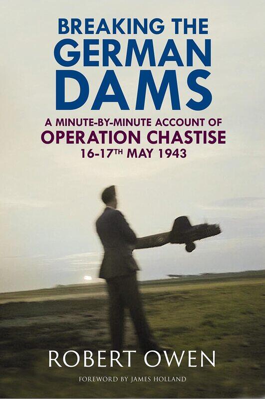 Breaking the German Dams: A Minute-By-Minute Account of Operation 'Chastise' 16-17 May 1943
Breaking the German Dams: A Minute-By-Minute Account of Operation 'Chastise' 16-17 May 1943