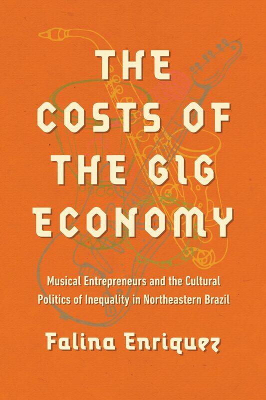 The Costs of the Gig Economy: Musical Entrepreneurs and the Cultural Politics of Inequality in Northeastern Brazil
The Costs of the Gig Economy: Musical Entrepreneurs and the Cultural Politics of Inequality in Northeastern Brazil