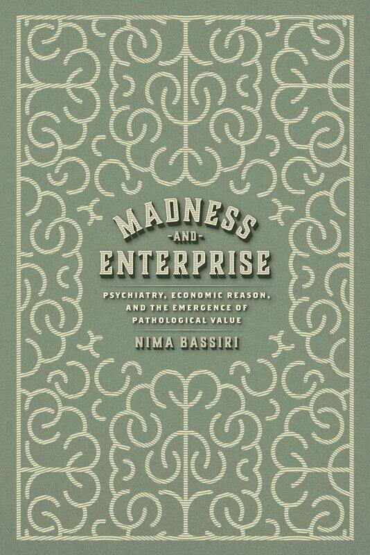 Madness and Enterprise: Psychiatry, Economic Reason, and the Emergence of Pathological Value
Madness and Enterprise: Psychiatry, Economic Reason, and the Emergence of Pathological Value