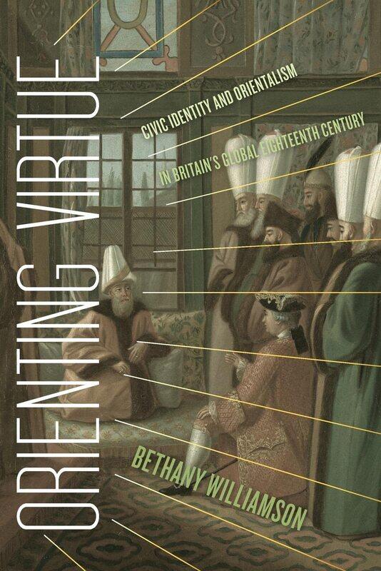 Orienting Virtue: Civic Identity and Orientalism in Britain’s Global Eighteenth Century
Orienting Virtue: Civic Identity and Orientalism in Britain’s Global Eighteenth Century