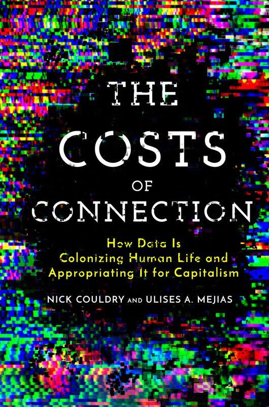 The Costs of Connection: How Data Is Colonizing Human Life and Appropriating It for Capitalism
The Costs of Connection: How Data Is Colonizing Human Life and Appropriating It for Capitalism