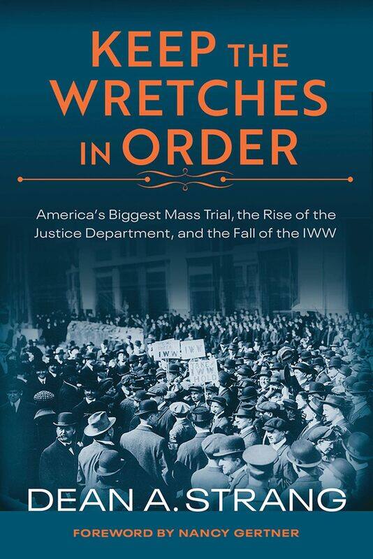 Keep the Wretches in Order: America's Biggest Mass Trial, the Rise of the Justice Department, and the Fall of the IWW
Keep the Wretches in Order: America's Biggest Mass Trial, the Rise of the Justice Department, and the Fall of the IWW