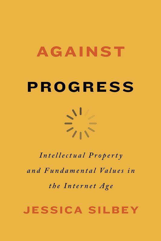 Against Progress: Intellectual Property and Fundamental Values in the Internet Age
Against Progress: Intellectual Property and Fundamental Values in the Internet Age