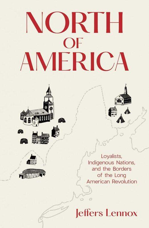 North of America: Loyalists, Indigenous Nations, and the Borders of the Long American Revolution
North of America: Loyalists, Indigenous Nations, and the Borders of the Long American Revolution