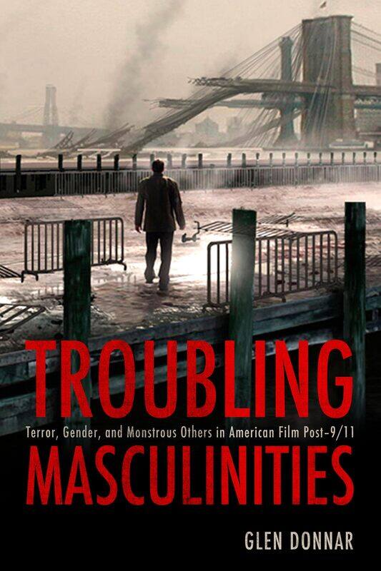 Troubling Masculinities: Terror, Gender, and Monstrous Others in American Film Post-9/11
Troubling Masculinities: Terror, Gender, and Monstrous Others in American Film Post-9/11