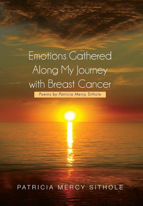 Emotions Gathered Along My Journey with Breast Cancer: Poems by Patricia Mercy Sithole
Emotions Gathered Along My Journey with Breast Cancer: Poems by Patricia Mercy Sithole