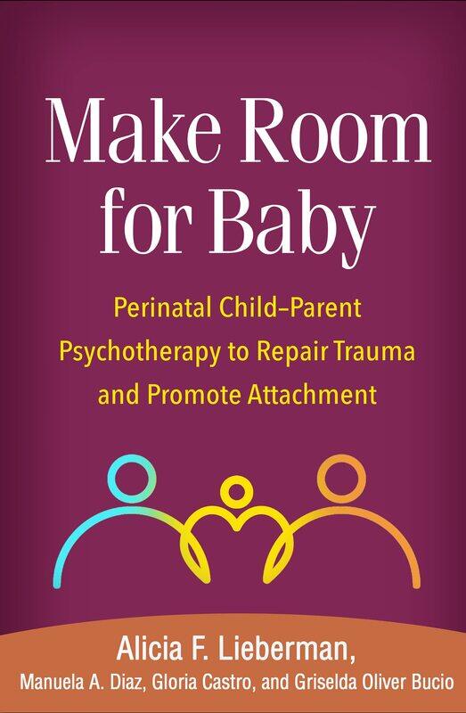 Make Room for Baby: Perinatal Child-Parent Psychotherapy to Repair Trauma and Promote Attachment
Make Room for Baby: Perinatal Child-Parent Psychotherapy to Repair Trauma and Promote Attachment