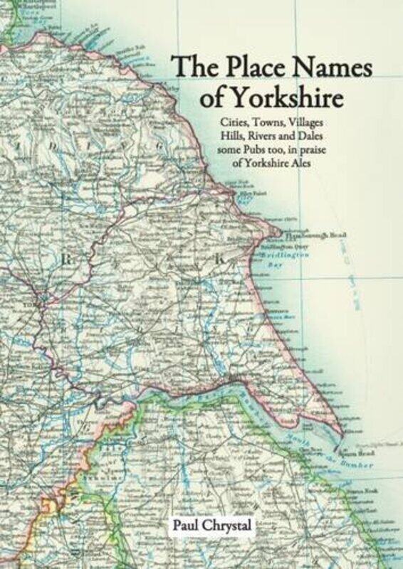 The Place Names of Yorkshire: Cities, Towns, Villages, Hills, Rivers and Dales Some Pubs Too, in Praise of Yorkshire Ales
The Place Names of Yorkshire: Cities, Towns, Villages, Hills, Rivers and Dales Some Pubs Too, in Praise of Yorkshire Ales