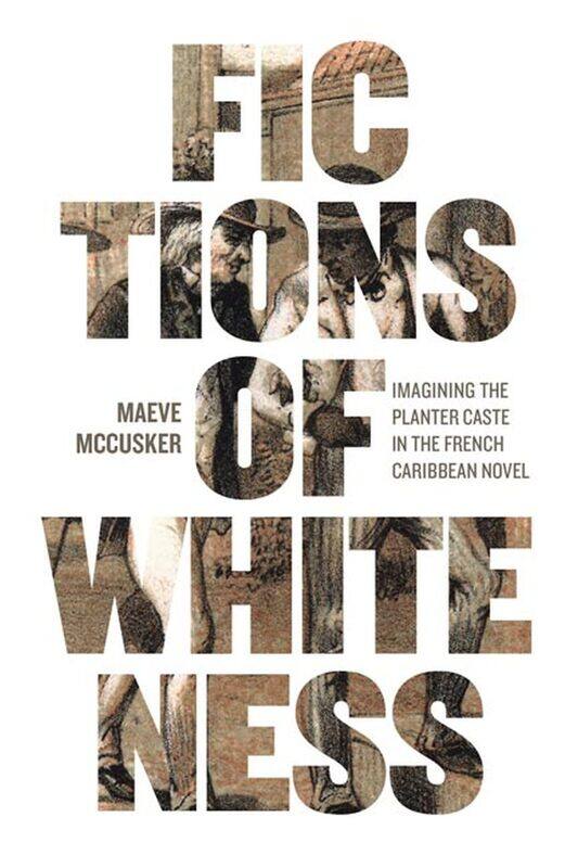 Fictions of Whiteness: Imagining the Planter Caste in the French Caribbean Novel
Fictions of Whiteness: Imagining the Planter Caste in the French Caribbean Novel
