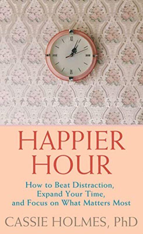 Happier Hour: How to Beat Distraction, Expand Your Time, and Focus on What Matters Most , Hardcover by Holmes, Cassie
Happier Hour: How to Beat Distraction, Expand Your Time, and Focus on What Matters Most , Hardcover by Holmes, Cassie