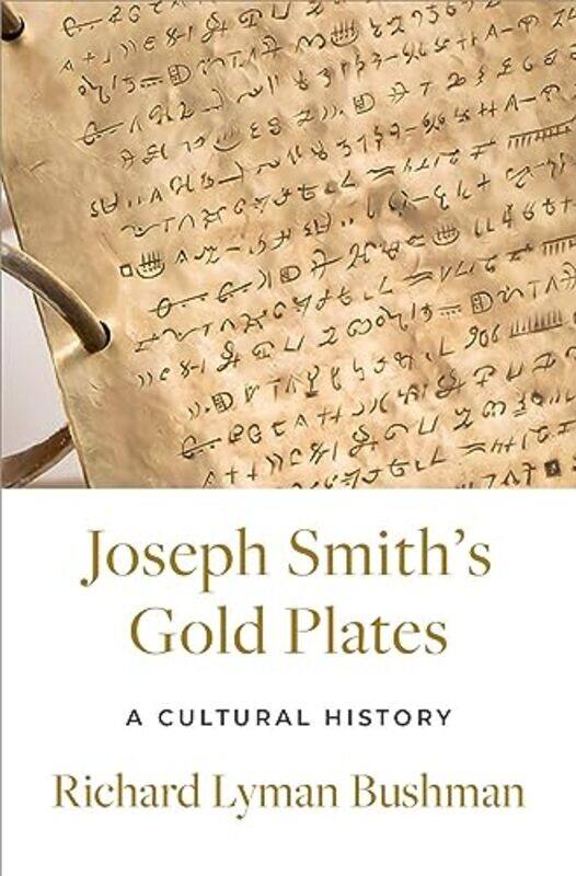 Joseph Smiths Gold Plates by Richard Lyman (Gouverneur Morris Professor Emeritus of History, Gouverneur Morris Professor Emeritus of History, Columbia
Joseph Smiths Gold Plates by Richard Lyman (Gouverneur Morris Professor Emeritus of History, Gouverneur Morris Professor Emeritus of History, Columbia