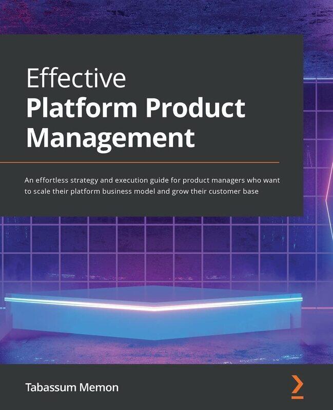 Effective Platform Product Management: A product manager's guide to strategizing and executing the p
Effective Platform Product Management: A product manager's guide to strategizing and executing the p