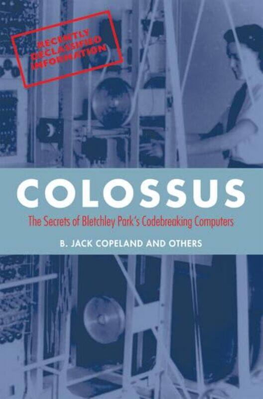 Colossus by B Jack Professor of Philosophy at the University of Canterbury in New Zealand, and Director of the Turing Archive for the History of Compu
Colossus by B Jack Professor of Philosophy at the University of Canterbury in New Zealand, and Director of the Turing Archive for the History of Compu
