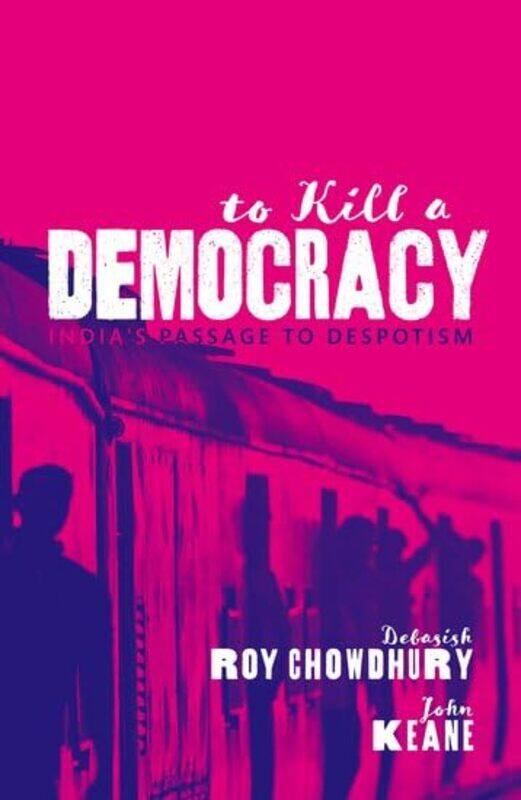 To Kill A Democracy by Debasish Roy Journalist and Jefferson Fellow ChowdhuryJohn Professor of Politics, Professor of Politics, University of Sydney K
To Kill A Democracy by Debasish Roy Journalist and Jefferson Fellow ChowdhuryJohn Professor of Politics, Professor of Politics, University of Sydney K