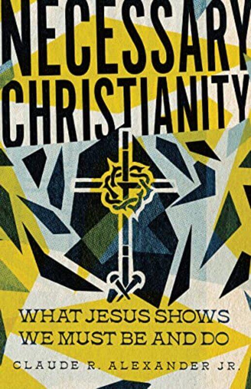Necessary Christianity What Jesus Shows We Must Be and Do by Claude R Alexander Jr-Paperback
Necessary Christianity What Jesus Shows We Must Be and Do by Claude R Alexander Jr-Paperback