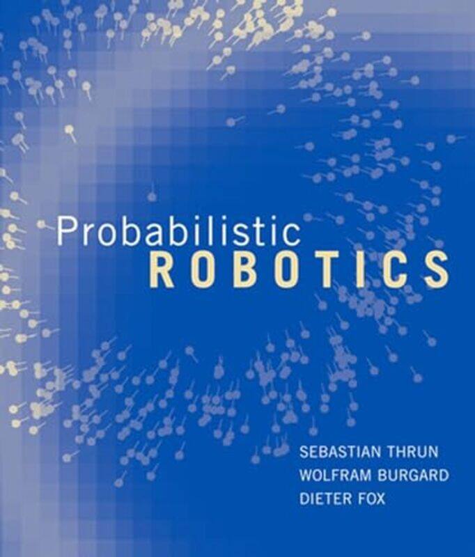 Probabilistic Robotics by Sebastian (Stanford University) ThrunWolfram (Professor, Albert-Ludwigs-University Freiburg) BurgardDieter (Associate Profes
Probabilistic Robotics by Sebastian (Stanford University) ThrunWolfram (Professor, Albert-Ludwigs-University Freiburg) BurgardDieter (Associate Profes