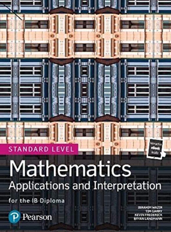 Mathematics Applications And Interpretation For The Ib Diploma Standard Level Garry, Tim - Wazir, Ibrahim - Frederick, Kevin - Landmann, Bryan - Nakam
Mathematics Applications And Interpretation For The Ib Diploma Standard Level Garry, Tim - Wazir, Ibrahim - Frederick, Kevin - Landmann, Bryan - Nakam