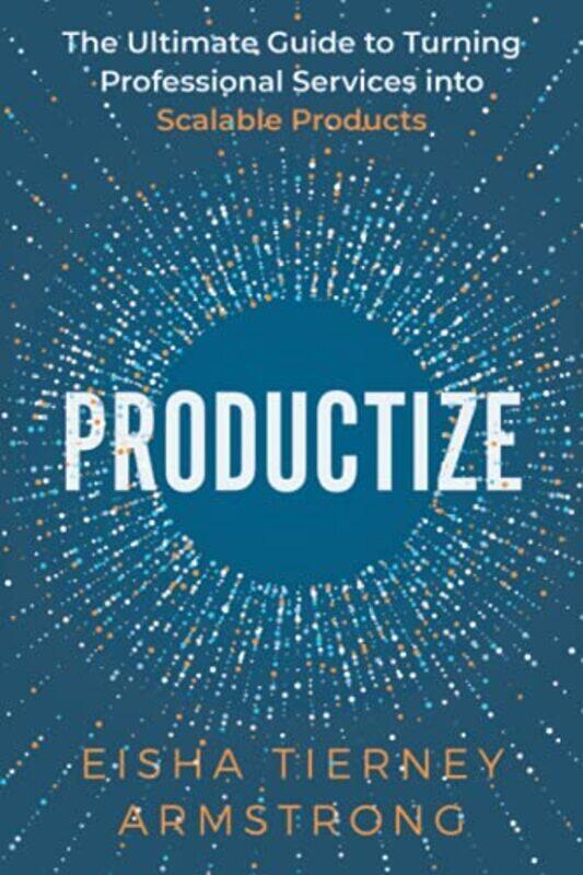 Productize: The Ultimate Guide to Turning Professional Services into Scalable Products , Paperback by Armstrong, Eisha
Productize: The Ultimate Guide to Turning Professional Services into Scalable Products , Paperback by Armstrong, Eisha