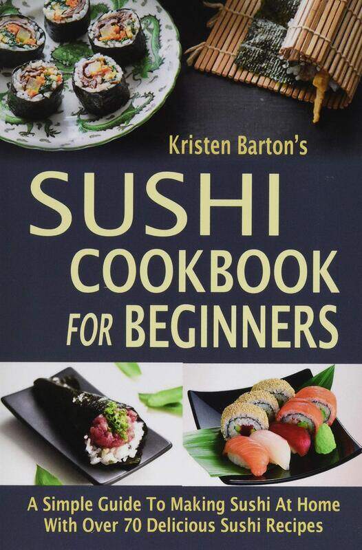 Sushi Cookbook For Beginners: A Simple Guide To Making Sushi At Home With Over 70 Delicious Sushi Re
Sushi Cookbook For Beginners: A Simple Guide To Making Sushi At Home With Over 70 Delicious Sushi Re