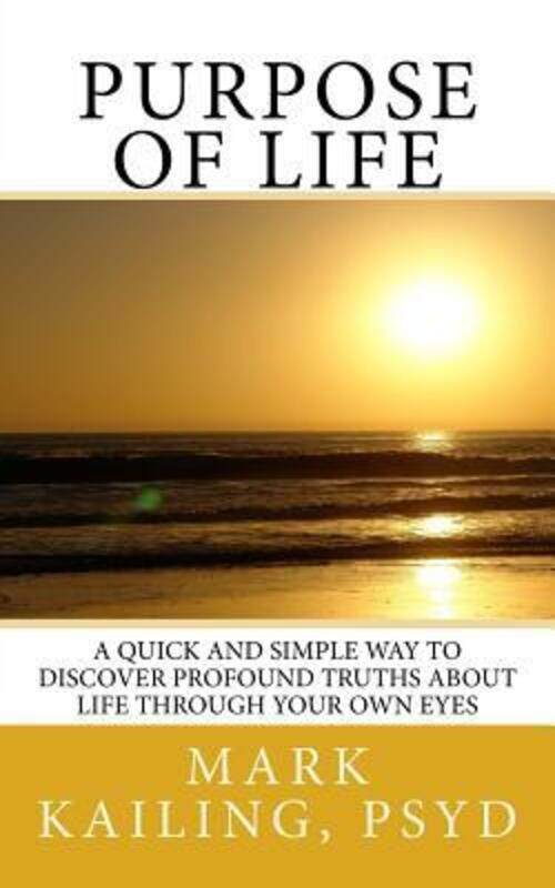 Purpose of Life: A quick and simple way to discover profound truths about life through your own eyes,Paperback,ByKailing Psyd, Mark F
Purpose of Life: A quick and simple way to discover profound truths about life through your own eyes,Paperback,ByKailing Psyd, Mark F