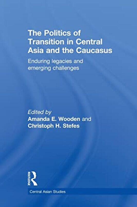 The Politics of Transition in Central Asia and the Caucasus by Amanda E Bucknell University, USA WoodenChristoph H University of Colorado, Denver, USA
The Politics of Transition in Central Asia and the Caucasus by Amanda E Bucknell University, USA WoodenChristoph H University of Colorado, Denver, USA