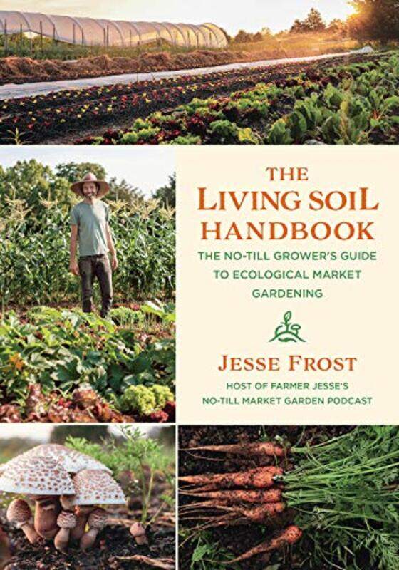 The Living Soil Handbook: The No-Till Grower's Guide to Ecological Market Gardening,Paperback,by:Frost, Jesse
The Living Soil Handbook: The No-Till Grower's Guide to Ecological Market Gardening,Paperback,by:Frost, Jesse