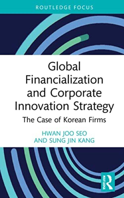 Global Financialization and Corporate Innovation Strategy by Hwan Joo Hanyang University, South Korea SeoSung Jin Korea University, South Korea Kang-P
Global Financialization and Corporate Innovation Strategy by Hwan Joo Hanyang University, South Korea SeoSung Jin Korea University, South Korea Kang-P