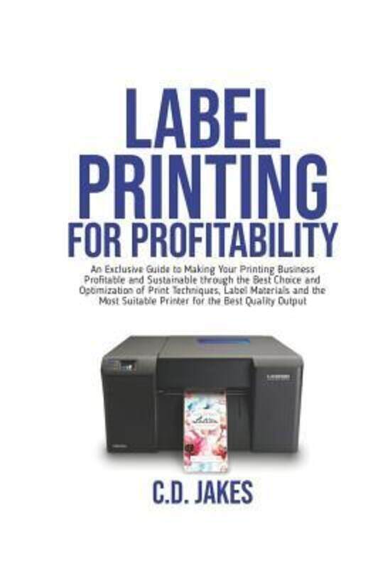 Label Printing for Profitability: An Exclusive Guide to Making Your Printing Business Profitable and
Label Printing for Profitability: An Exclusive Guide to Making Your Printing Business Profitable and