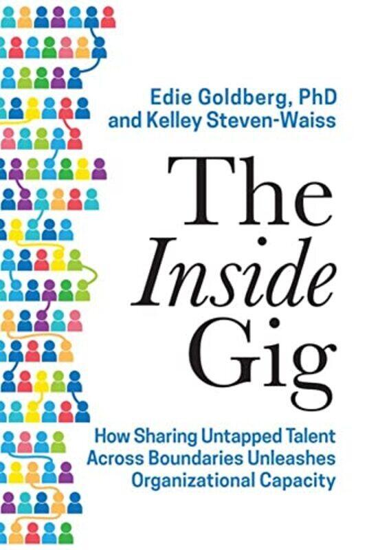 The Inside Gig: How Sharing Untapped Talent Across Boundaries Unleashes Organizational Capacity By Goldberg, Edie - Steven-Waiss, Kelley - Bersin, Jos
The Inside Gig: How Sharing Untapped Talent Across Boundaries Unleashes Organizational Capacity By Goldberg, Edie - Steven-Waiss, Kelley - Bersin, Jos