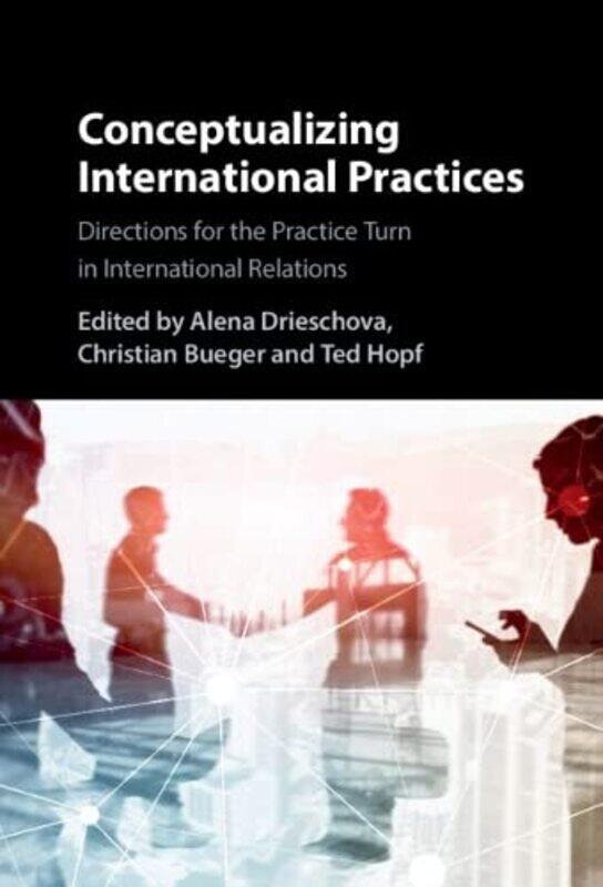 Conceptualizing International Practices by Alena University of Cambridge DrieschovaChristian University of Copenhagen BuegerTed National University of
Conceptualizing International Practices by Alena University of Cambridge DrieschovaChristian University of Copenhagen BuegerTed National University of