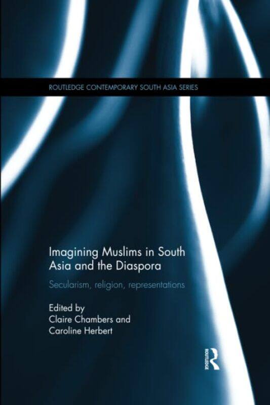 Imagining Muslims in South Asia and the Diaspora by Claire Leeds Metropolitan University, UK ChambersCaroline Leeds Metropolitan University, UK Herber
Imagining Muslims in South Asia and the Diaspora by Claire Leeds Metropolitan University, UK ChambersCaroline Leeds Metropolitan University, UK Herber