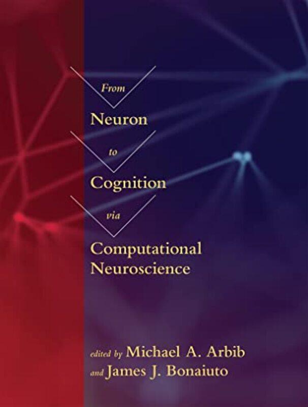 From Neuron To Cognition Via Computational Neuroscience by Michael A (University Professor, University of Southern California) ArbibJames J (Universit
From Neuron To Cognition Via Computational Neuroscience by Michael A (University Professor, University of Southern California) ArbibJames J (Universit