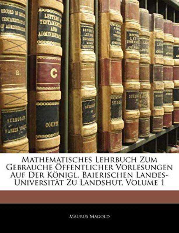Mathematisches Lehrbuch Zum Gebrauche Offentlicher Vorlesungen Auf Der Konigl Baierischen LandesUniversitat Zu Landshut Zweite Vermehrte Auflage by Ro
Mathematisches Lehrbuch Zum Gebrauche Offentlicher Vorlesungen Auf Der Konigl Baierischen LandesUniversitat Zu Landshut Zweite Vermehrte Auflage by Ro