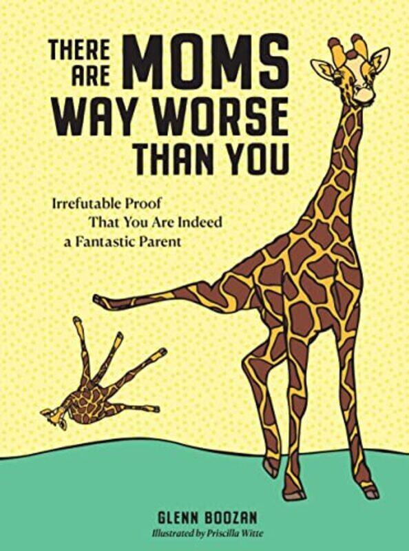 There Are Moms Way Worse Than You Irrefutable Proof That You Are Indeed A Fantastic Parent By Glenn Boozan Hardcover
There Are Moms Way Worse Than You Irrefutable Proof That You Are Indeed A Fantastic Parent By Glenn Boozan Hardcover