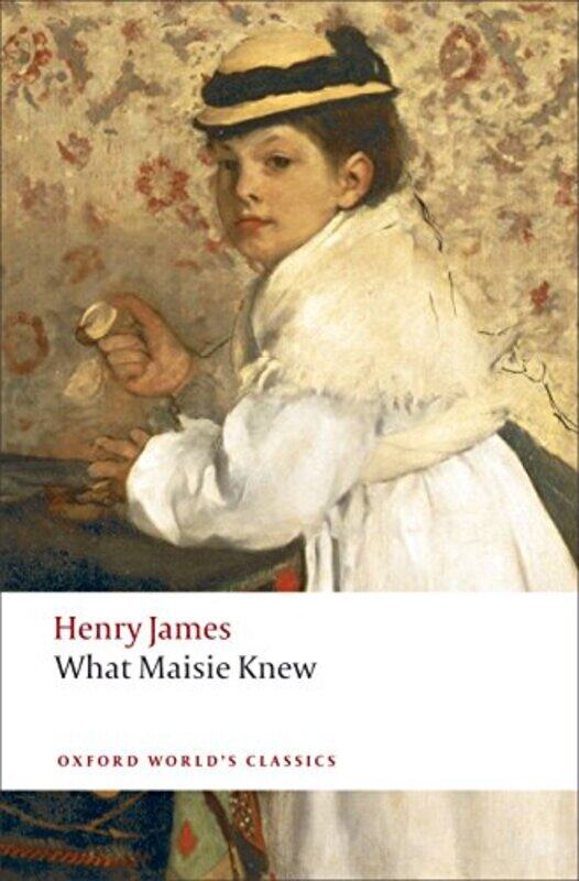 What Maisie Knew by Henry JamesAdrian Reader in English and Comparative Literature; and Fellow, Reader in English and Comparative Literature; and Fell
What Maisie Knew by Henry JamesAdrian Reader in English and Comparative Literature; and Fellow, Reader in English and Comparative Literature; and Fell