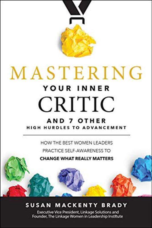 Mastering Your Inner Critic and 7 Other High Hurdles to Advancement How the Best Women Leaders Practice SelfAwareness to Change What Really Matters by
Mastering Your Inner Critic and 7 Other High Hurdles to Advancement How the Best Women Leaders Practice SelfAwareness to Change What Really Matters by