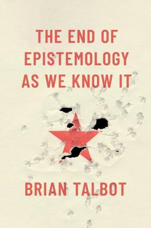 The End of Epistemology As We Know It by Brian Assistant Professor of Philosophy, Assistant Professor of Philosophy, University of Colorado Boulder Ta
The End of Epistemology As We Know It by Brian Assistant Professor of Philosophy, Assistant Professor of Philosophy, University of Colorado Boulder Ta