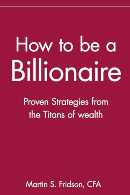 How to be a Billionaire Proven Strategies from the Titans of Wealth by Fridson, Martin S. Paperback
How to be a Billionaire Proven Strategies from the Titans of Wealth by Fridson, Martin S. Paperback